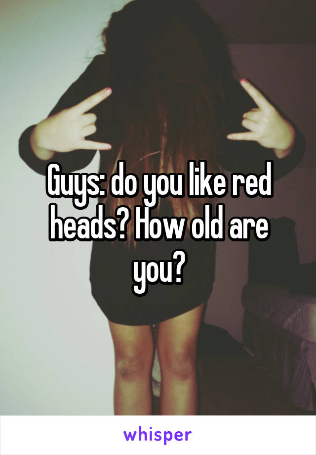 Guys: do you like red heads? How old are you?