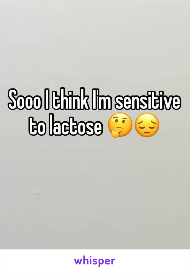 Sooo I think I'm sensitive to lactose 🤔😔