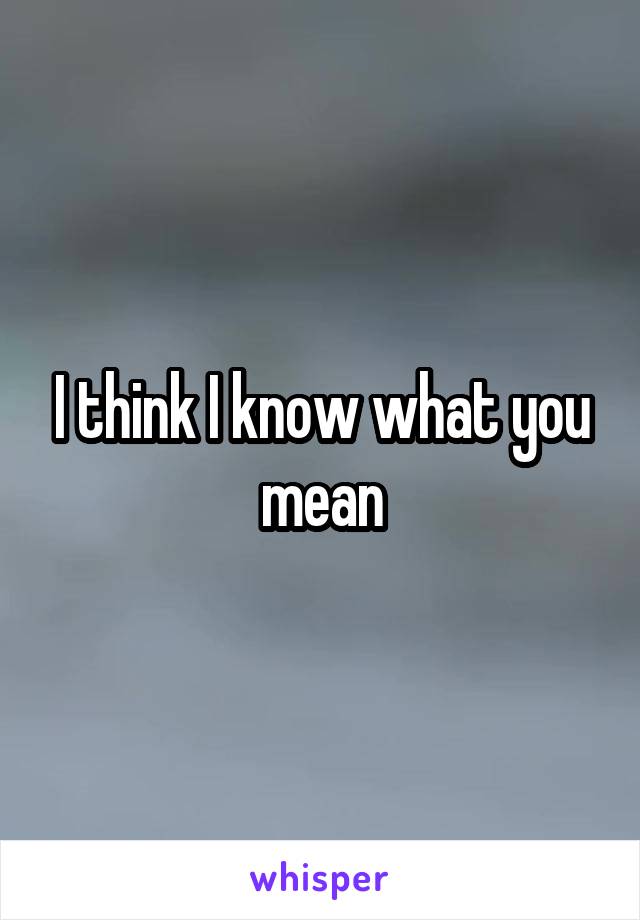 I think I know what you mean