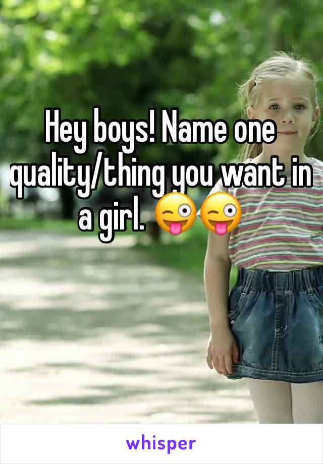 Hey boys! Name one quality/thing you want in a girl. 😜😜

