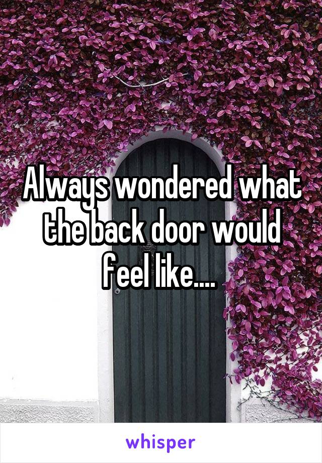 Always wondered what the back door would feel like.... 