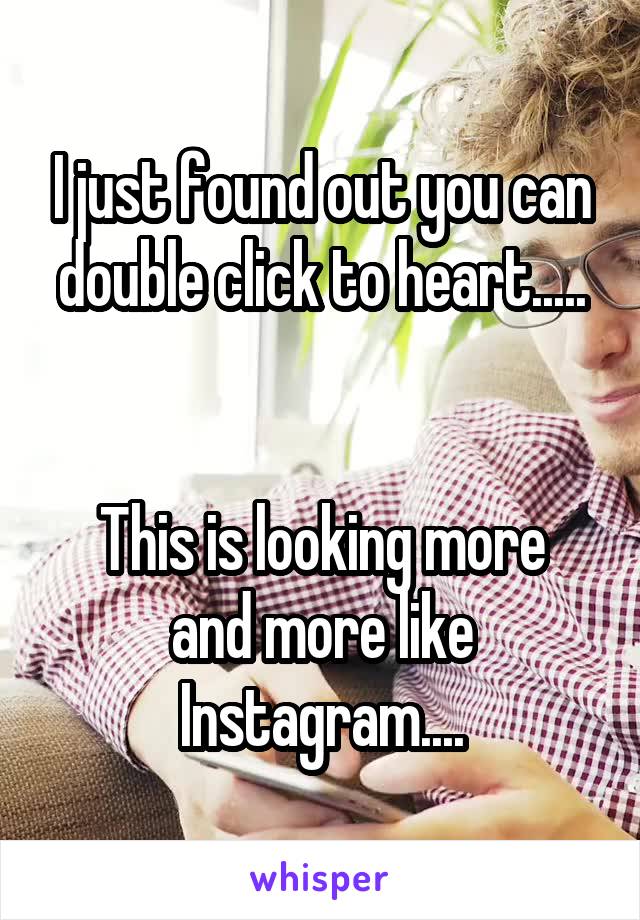 I just found out you can double click to heart.....


This is looking more and more like Instagram....