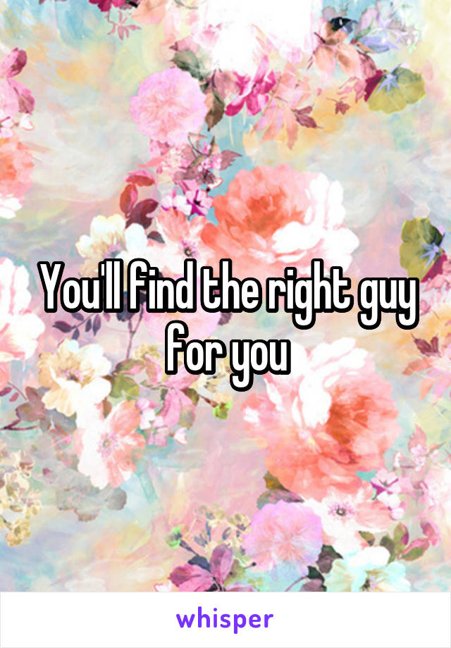 You'll find the right guy for you