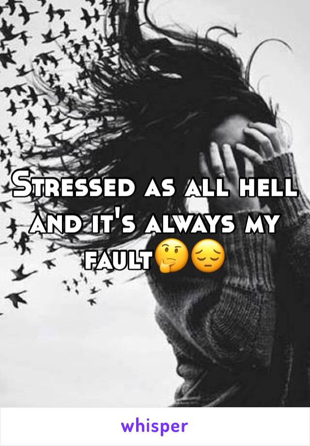 Stressed as all hell and it's always my fault🤔😔