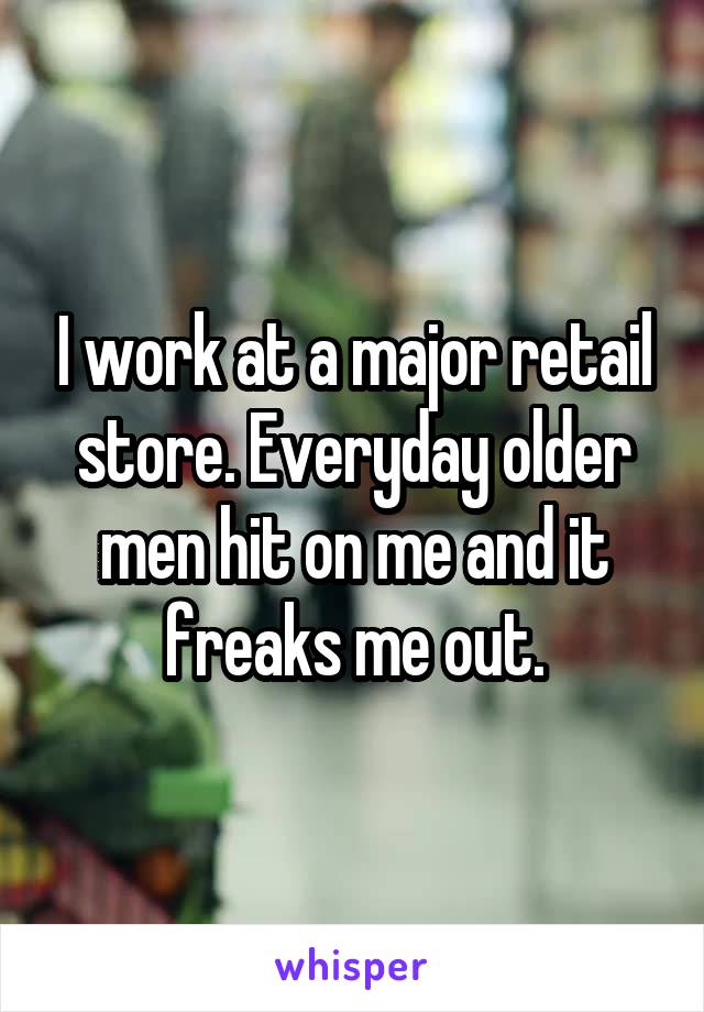 I work at a major retail store. Everyday older men hit on me and it freaks me out.