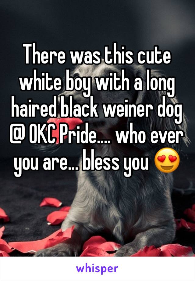 There was this cute white boy with a long haired black weiner dog @ OKC Pride.... who ever you are... bless you 😍