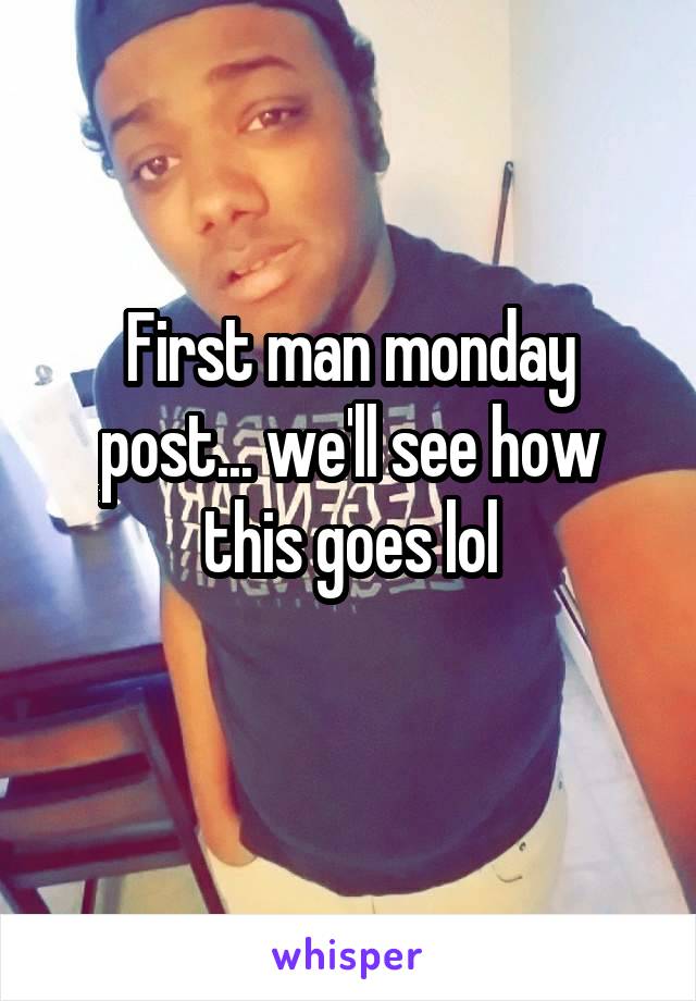 First man monday post... we'll see how this goes lol
