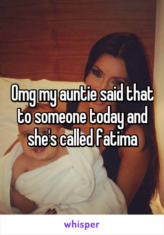 Omg my auntie said that to someone today and she's called fatima