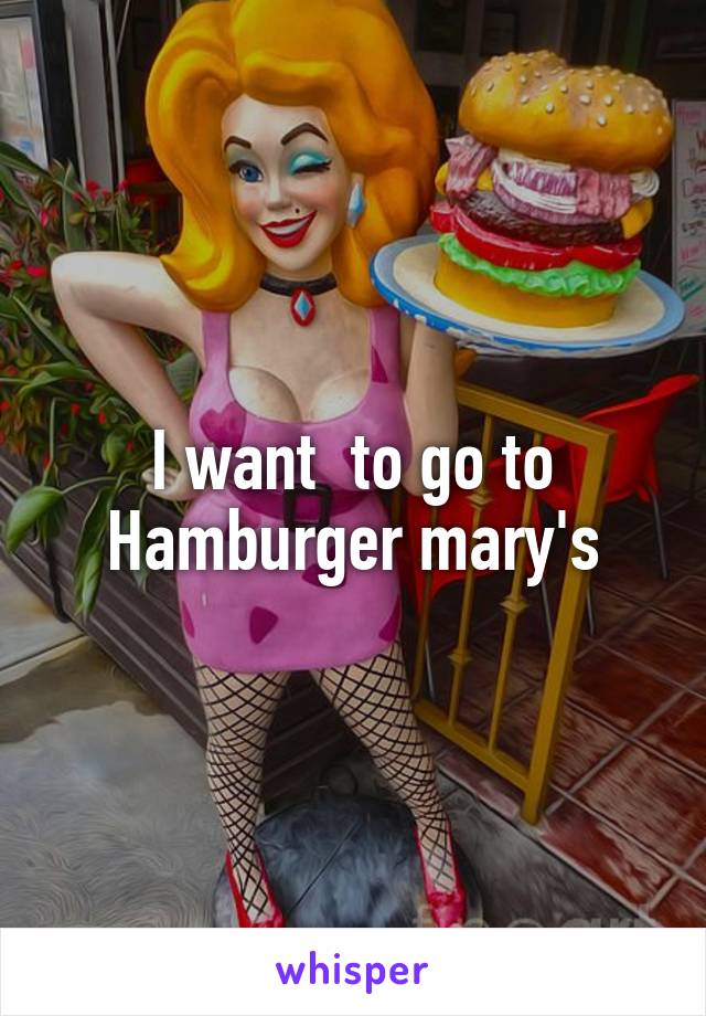 I want  to go to Hamburger mary's