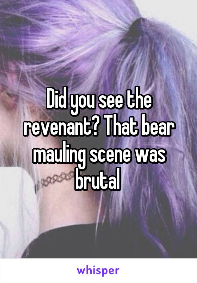 Did you see the revenant? That bear mauling scene was brutal 