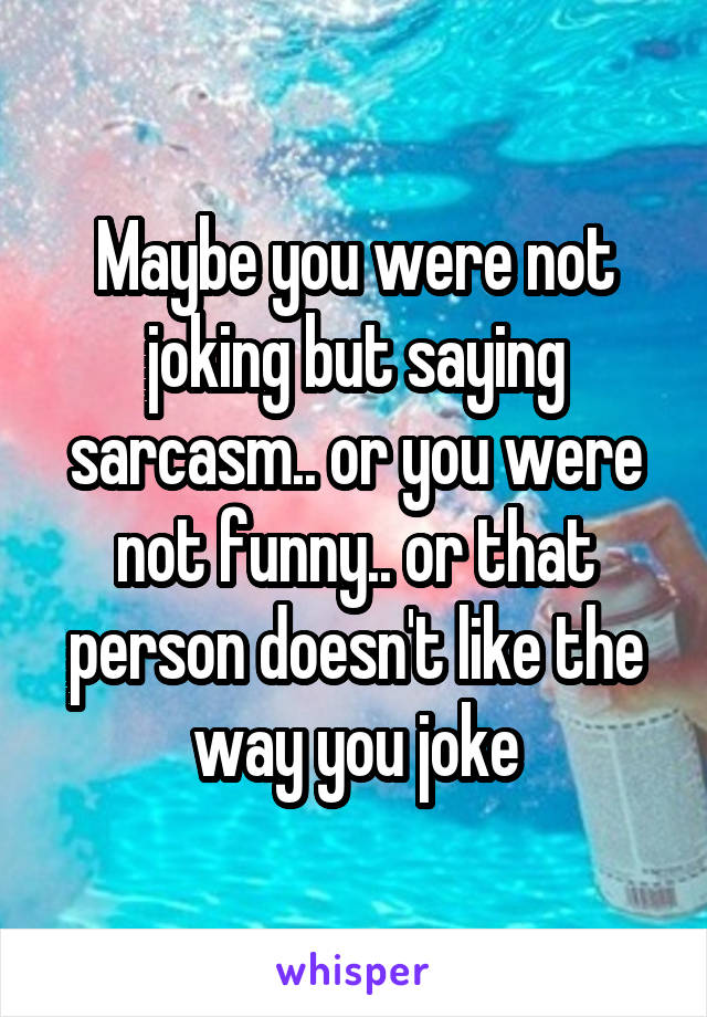 Maybe you were not joking but saying sarcasm.. or you were not funny.. or that person doesn't like the way you joke