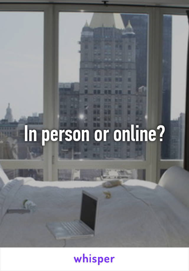 In person or online?