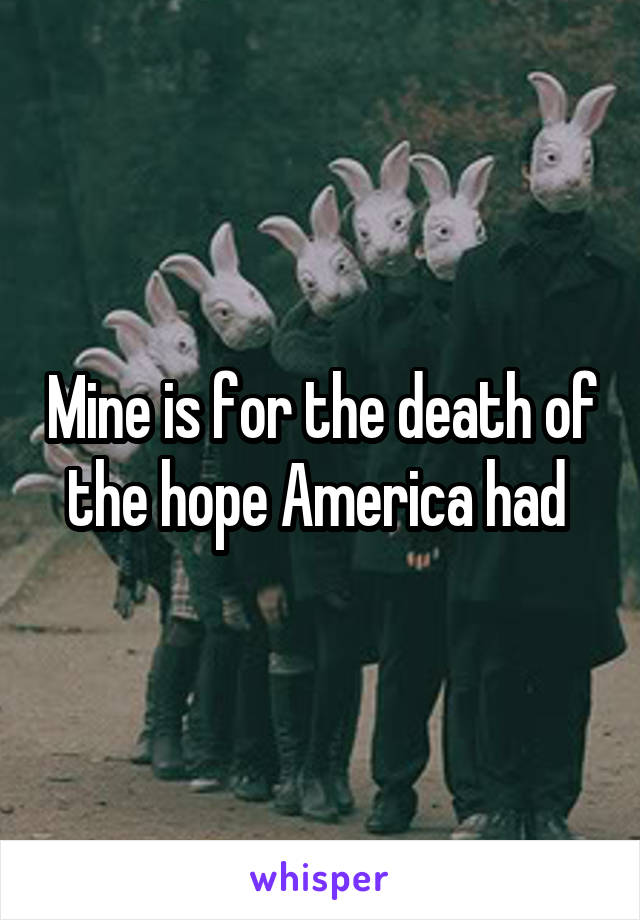 Mine is for the death of the hope America had 