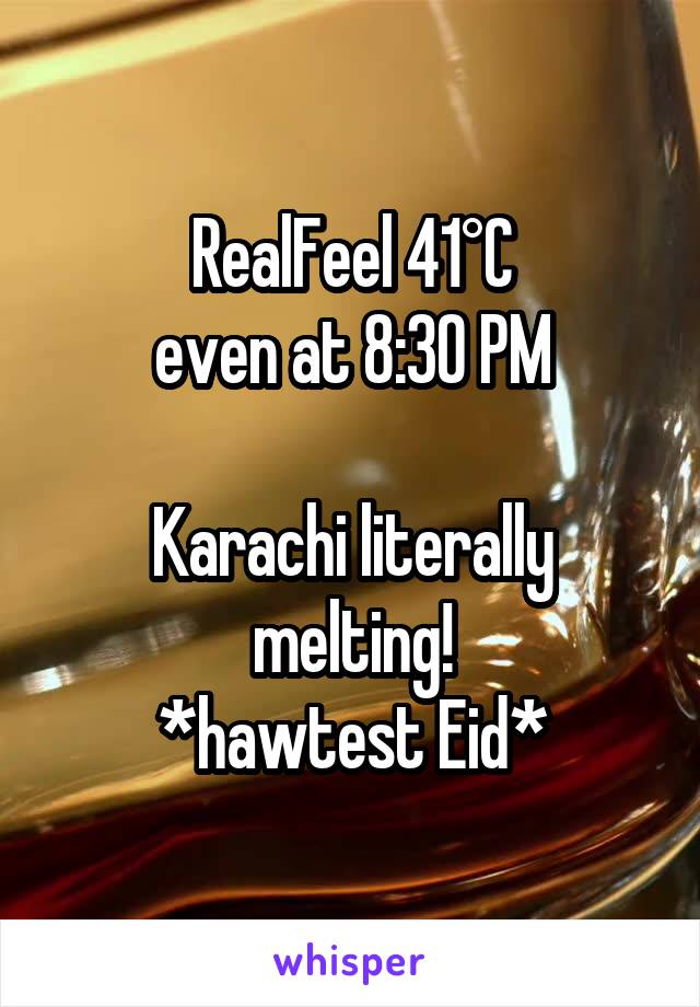 RealFeel 41°C
even at 8:30 PM

Karachi literally melting!
*hawtest Eid*