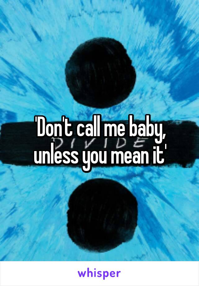 'Don't call me baby, unless you mean it'