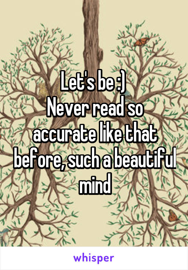 Let's be :) 
Never read so accurate like that before, such a beautiful mind