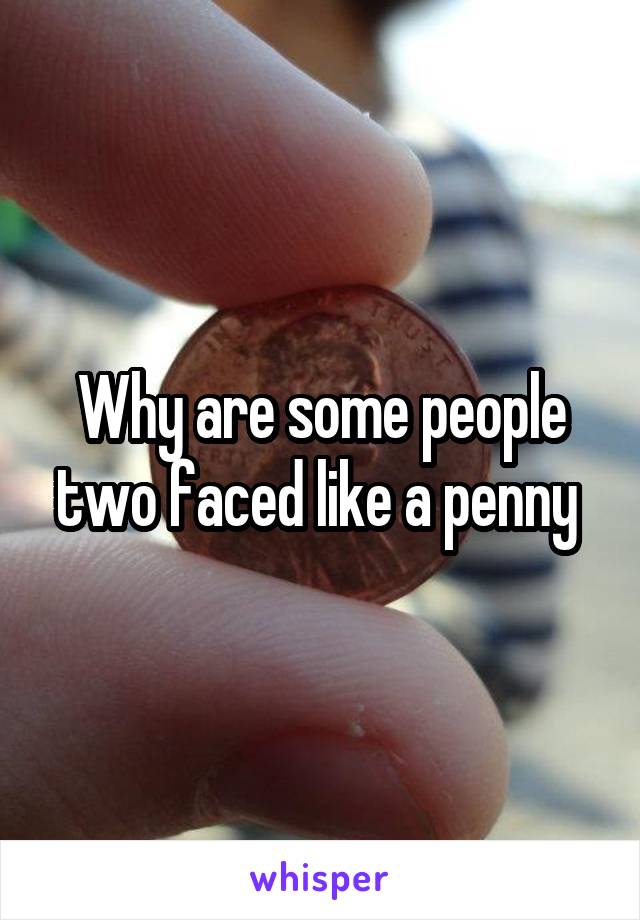 Why are some people two faced like a penny 