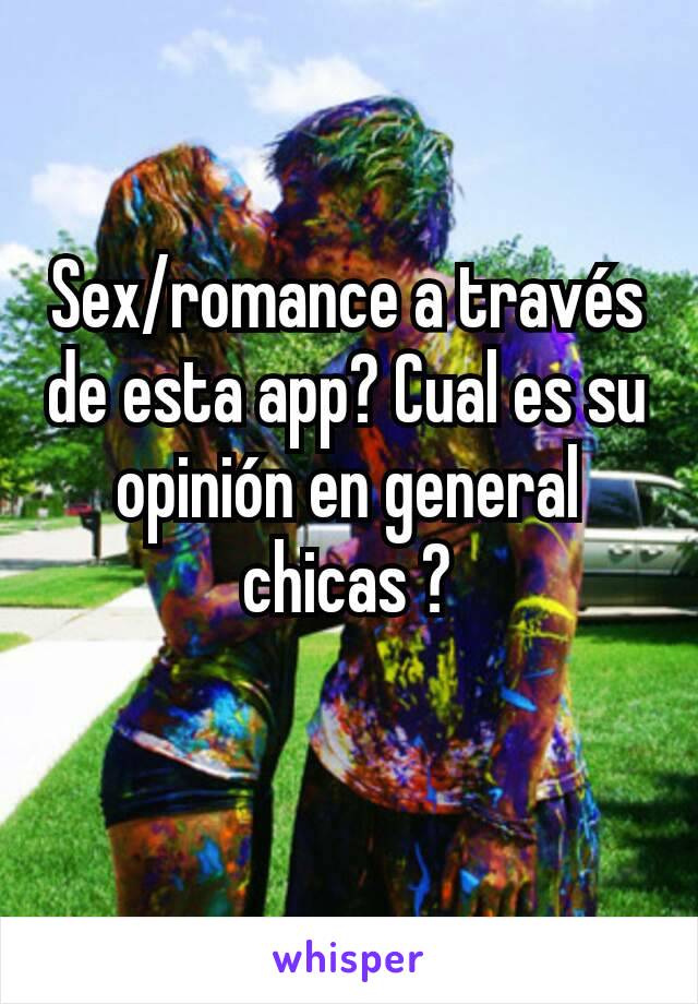 Sex/romance a través de esta app? Cual es su opinión en general chicas ?