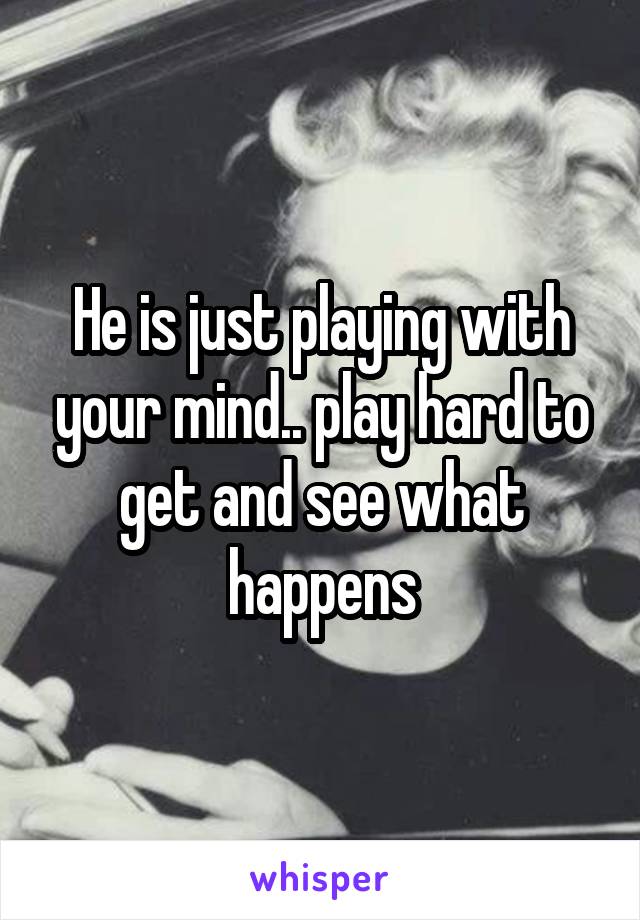 He is just playing with your mind.. play hard to get and see what happens