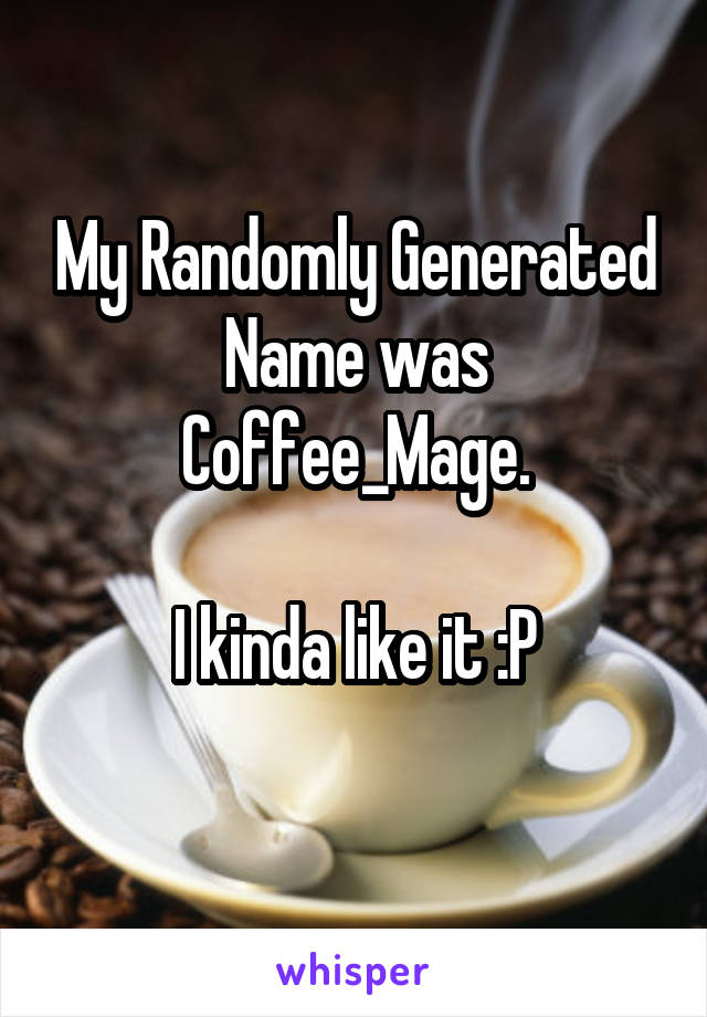 My Randomly Generated Name was
Coffee_Mage.

I kinda like it :P
