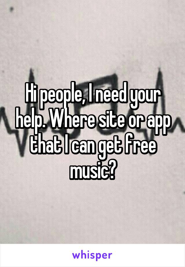 Hi people, I need your help. Where site or app that I can get free music?