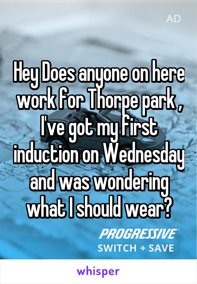 Hey Does anyone on here work for Thorpe park , I've got my first induction on Wednesday and was wondering what I should wear?