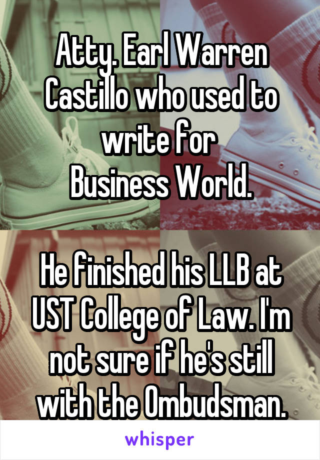 Atty. Earl Warren Castillo who used to write for 
Business World.

He finished his LLB at UST College of Law. I'm not sure if he's still with the Ombudsman.