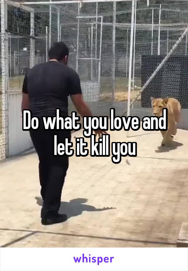 Do what you love and let it kill you