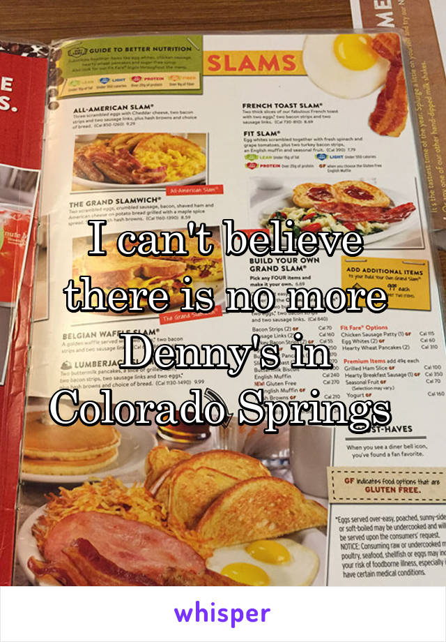 I can't believe there is no more Denny's in Colorado Springs 