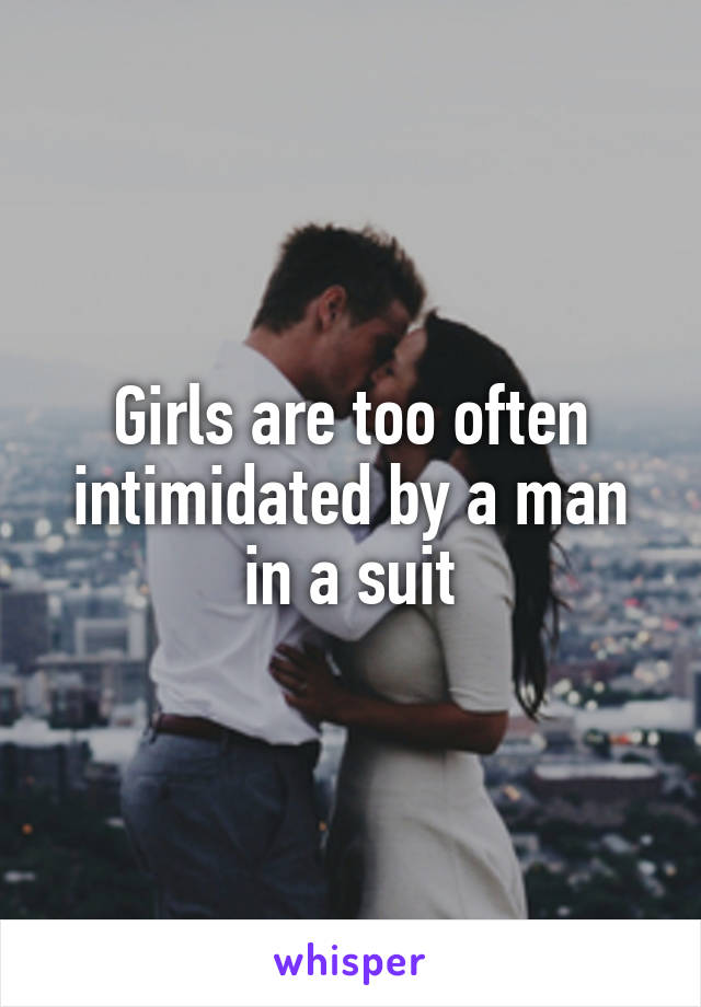 Girls are too often intimidated by a man in a suit