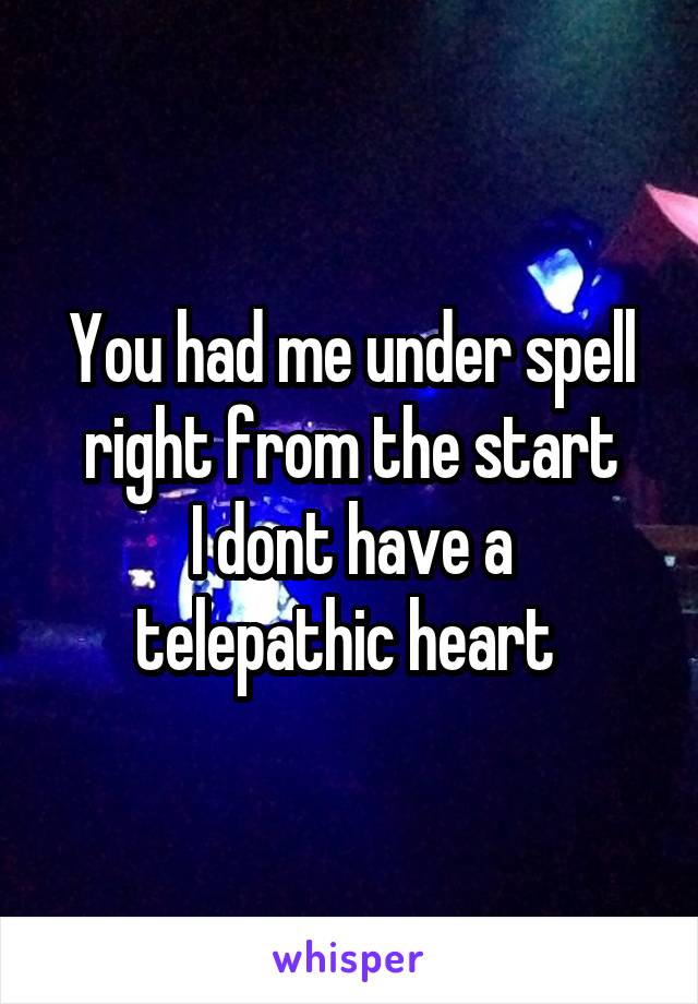 You had me under spell right from the start
I dont have a telepathic heart 