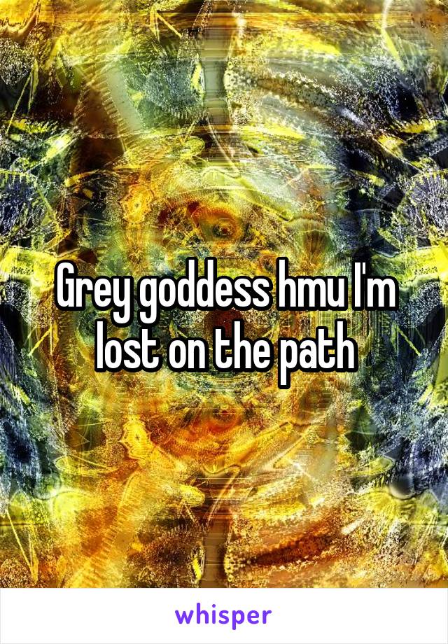 Grey goddess hmu I'm lost on the path