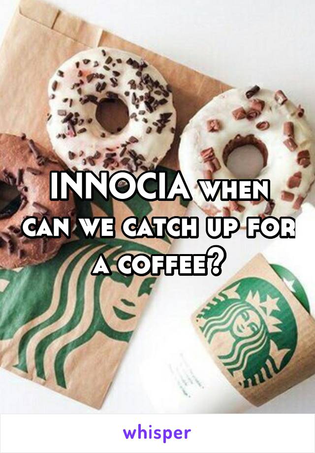 INNOCIA when can we catch up for a coffee?