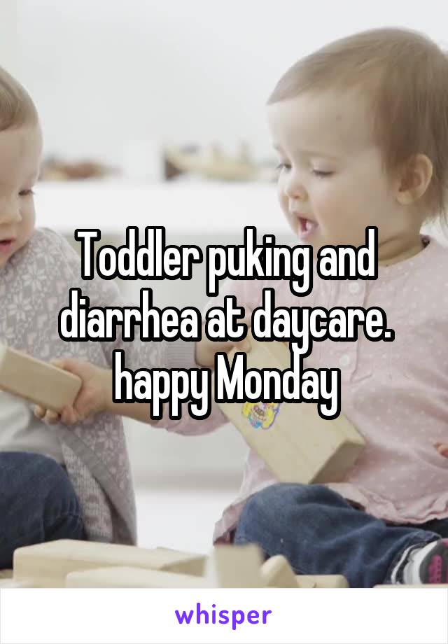 Toddler puking and diarrhea at daycare. happy Monday