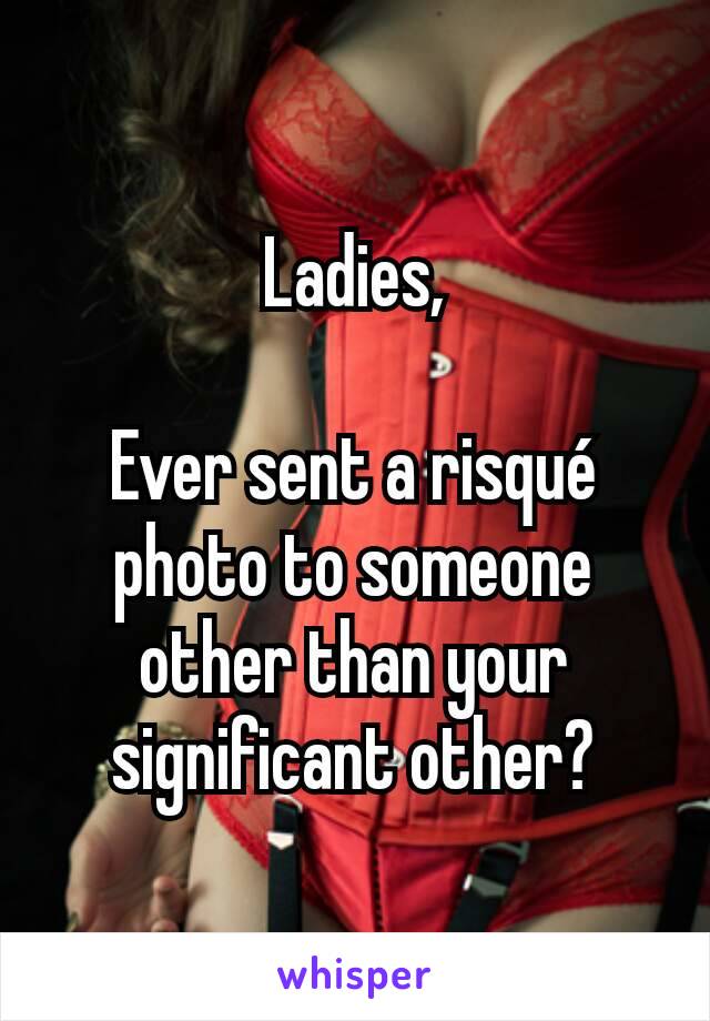 Ladies,

Ever sent a risqué photo to someone other than your significant other?