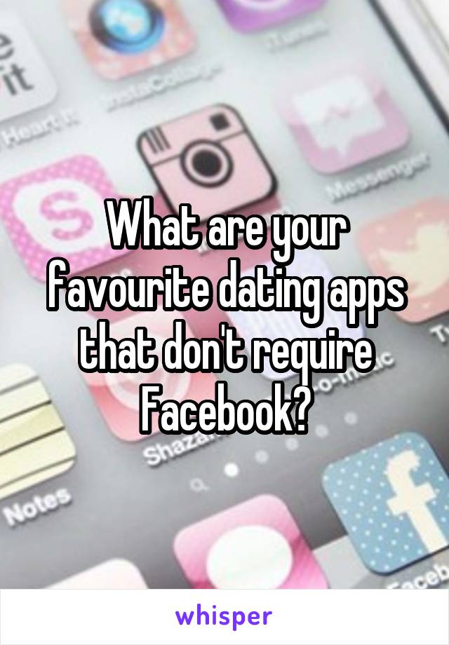 What are your favourite dating apps that don't require Facebook?