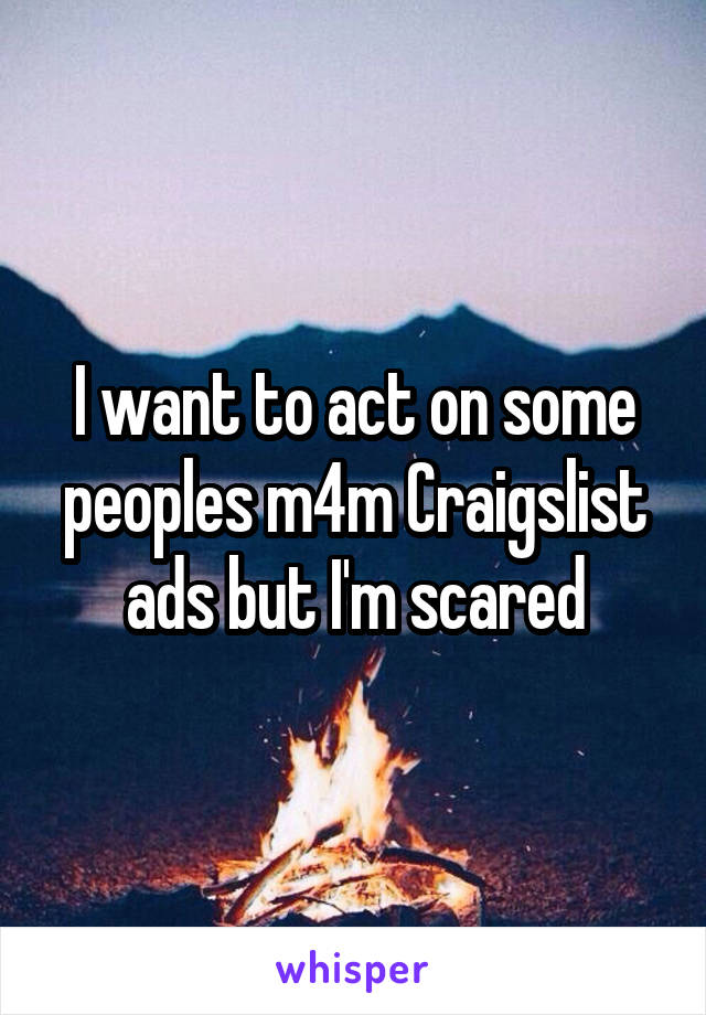 I want to act on some peoples m4m Craigslist ads but I'm scared