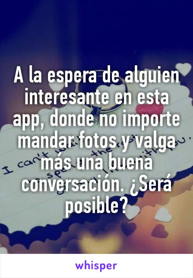 A la espera de alguien interesante en esta app, donde no importe mandar fotos y valga más una buena conversación. ¿Será posible?