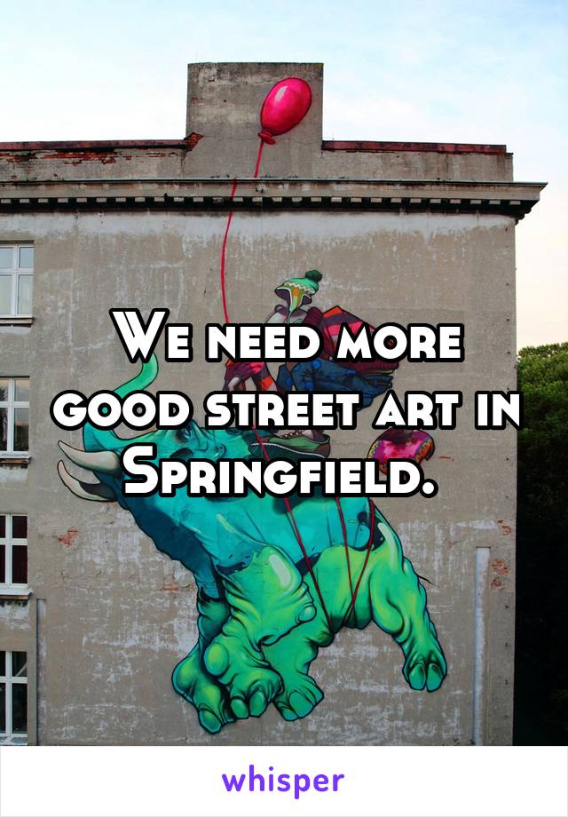 We need more good street art in Springfield. 