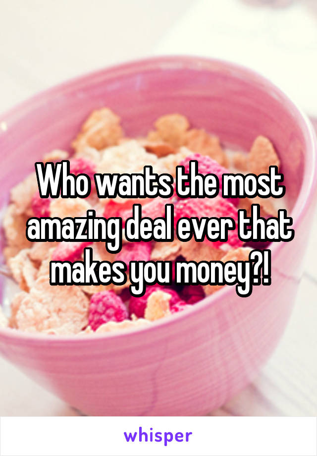 Who wants the most amazing deal ever that makes you money?!