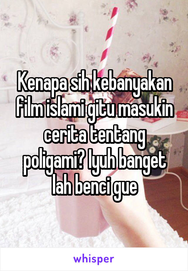 Kenapa sih kebanyakan film islami gitu masukin cerita tentang poligami? Iyuh banget lah benci gue