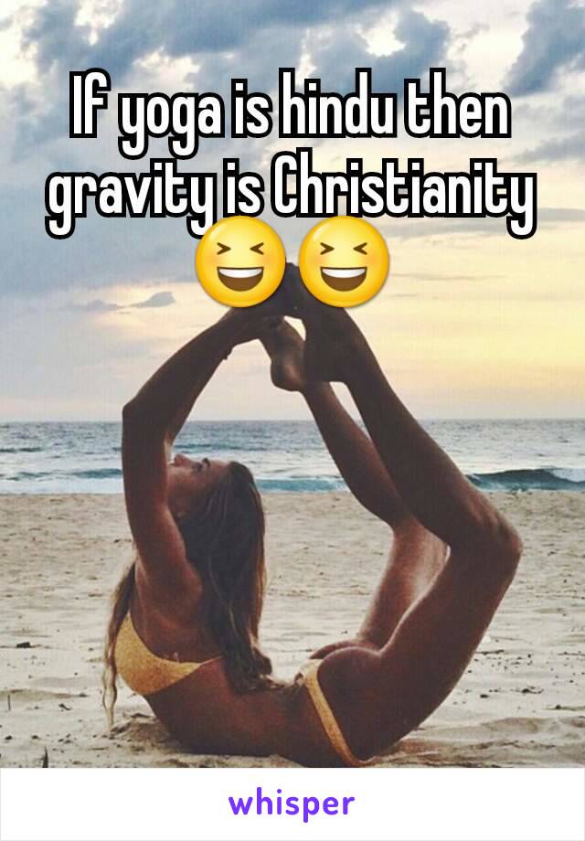 If yoga is hindu then gravity is Christianity
😆😆