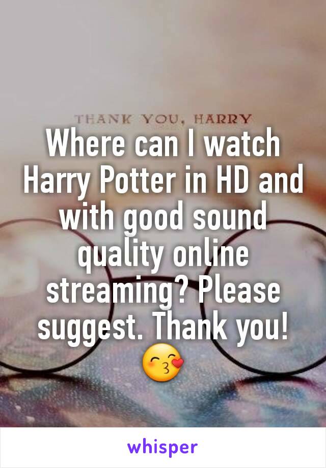 Where can I watch Harry Potter in HD and with good sound quality online streaming? Please suggest. Thank you! 😙