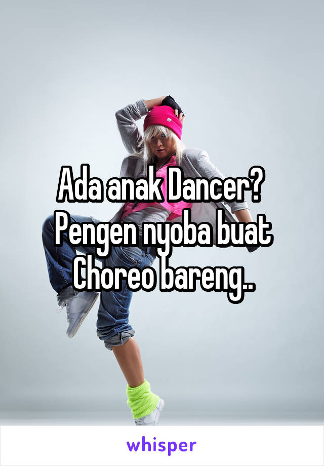 Ada anak Dancer? 
Pengen nyoba buat Choreo bareng..