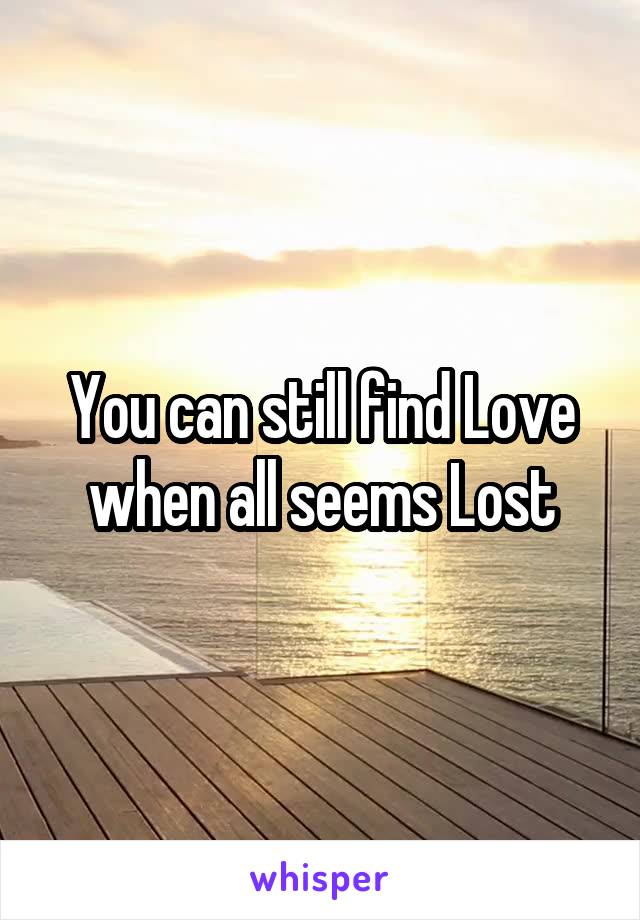 You can still find Love when all seems Lost