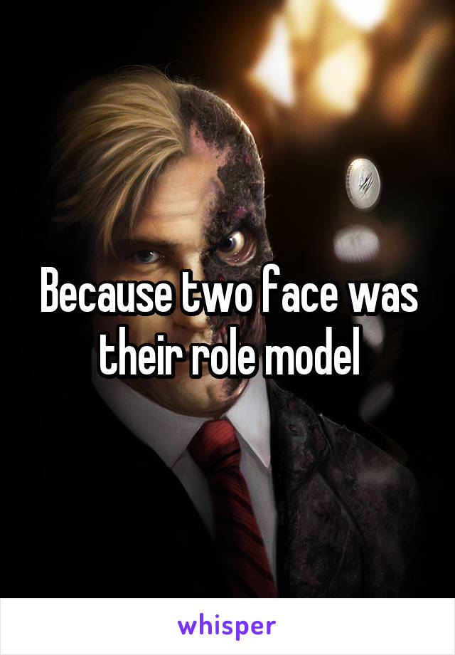 Because two face was their role model