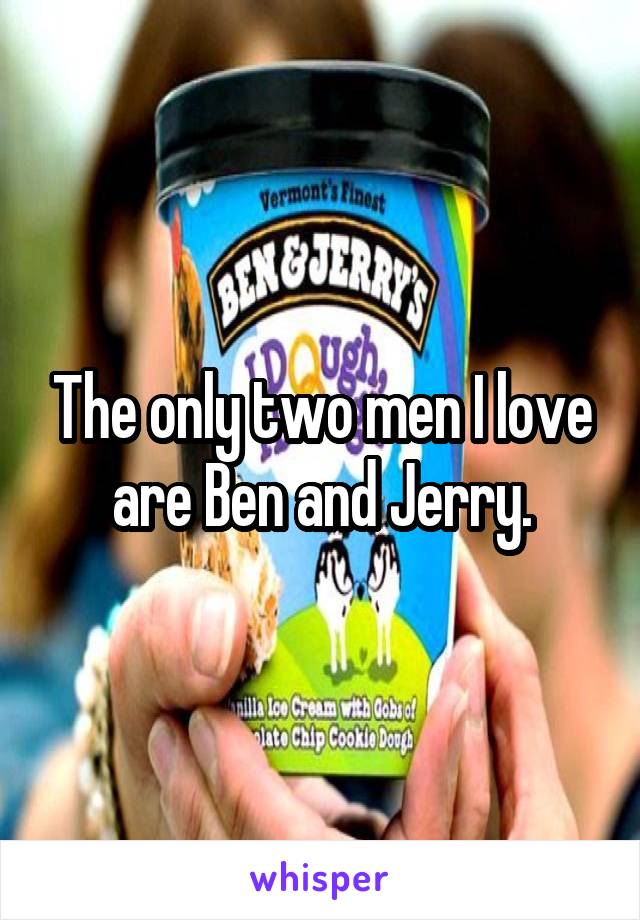 The only two men I love are Ben and Jerry.