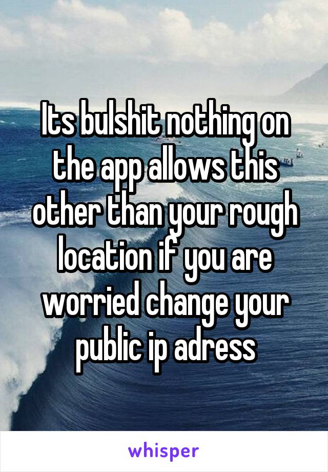 Its bulshit nothing on the app allows this other than your rough location if you are worried change your public ip adress