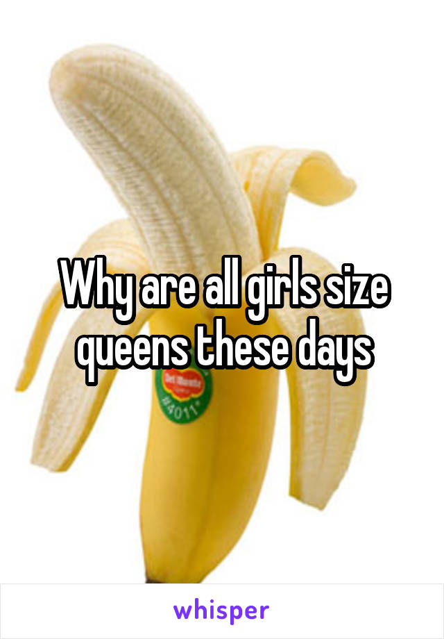 Why are all girls size queens these days