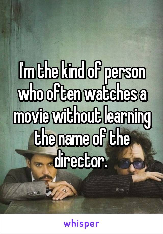 I'm the kind of person who often watches a movie without learning the name of the director. 